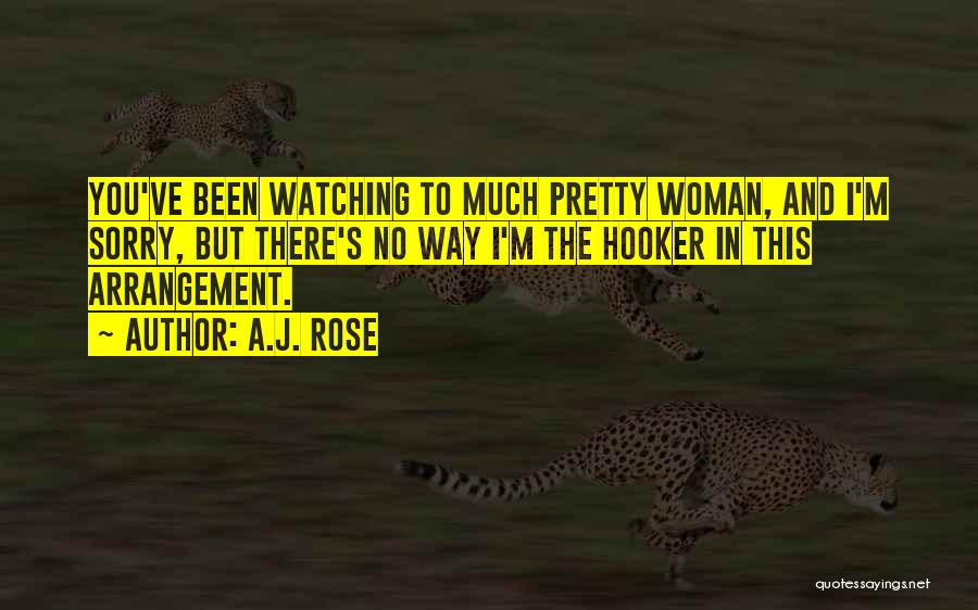 A.J. Rose Quotes: You've Been Watching To Much Pretty Woman, And I'm Sorry, But There's No Way I'm The Hooker In This Arrangement.