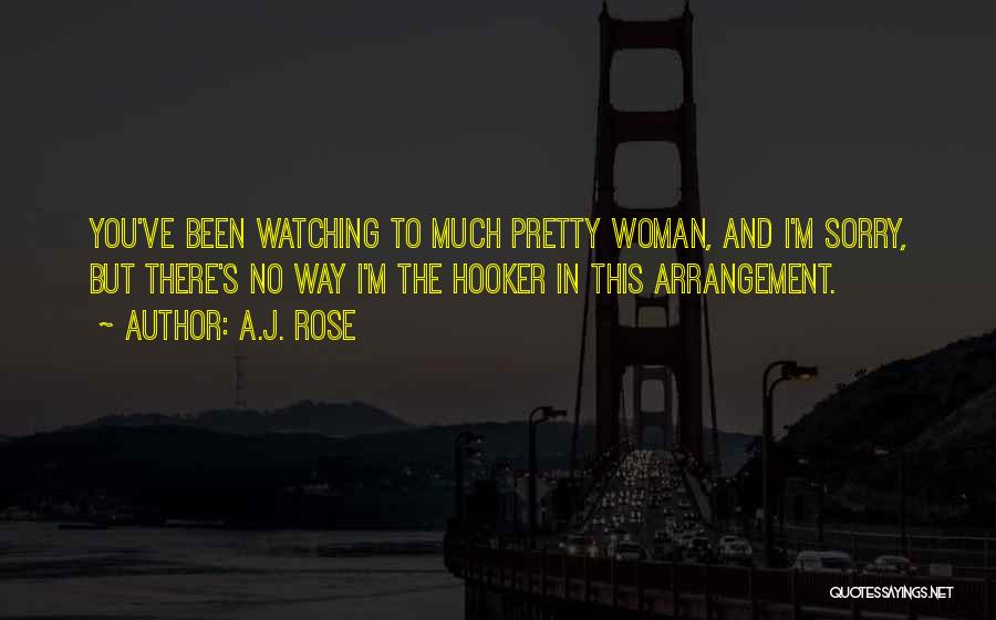 A.J. Rose Quotes: You've Been Watching To Much Pretty Woman, And I'm Sorry, But There's No Way I'm The Hooker In This Arrangement.