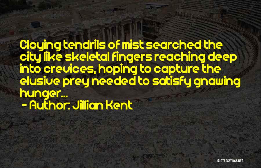 Jillian Kent Quotes: Cloying Tendrils Of Mist Searched The City Like Skeletal Fingers Reaching Deep Into Crevices, Hoping To Capture The Elusive Prey