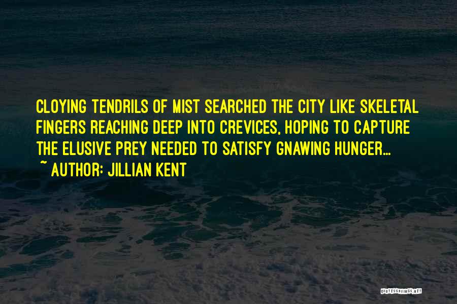 Jillian Kent Quotes: Cloying Tendrils Of Mist Searched The City Like Skeletal Fingers Reaching Deep Into Crevices, Hoping To Capture The Elusive Prey