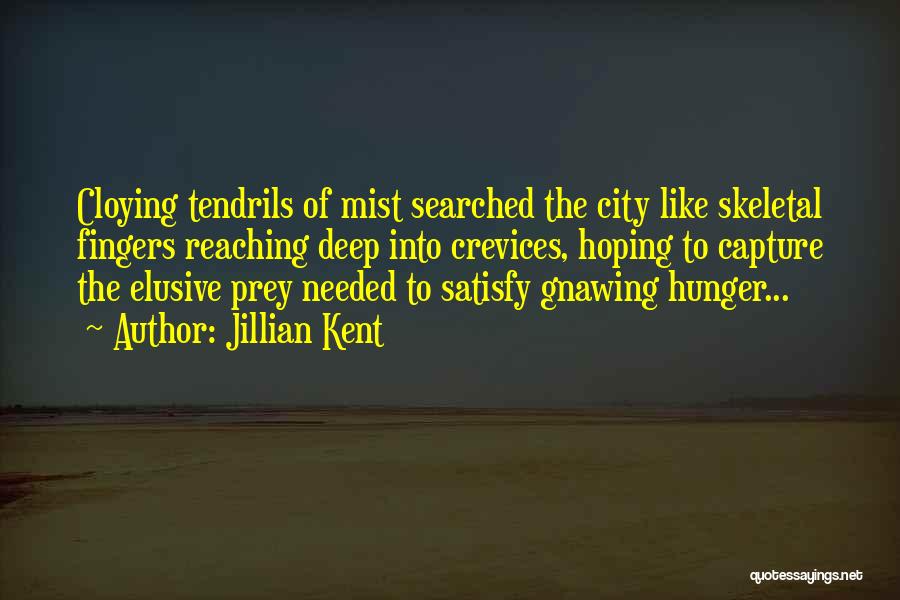 Jillian Kent Quotes: Cloying Tendrils Of Mist Searched The City Like Skeletal Fingers Reaching Deep Into Crevices, Hoping To Capture The Elusive Prey