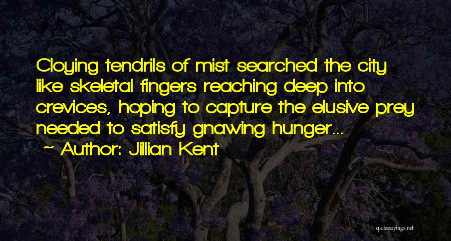 Jillian Kent Quotes: Cloying Tendrils Of Mist Searched The City Like Skeletal Fingers Reaching Deep Into Crevices, Hoping To Capture The Elusive Prey