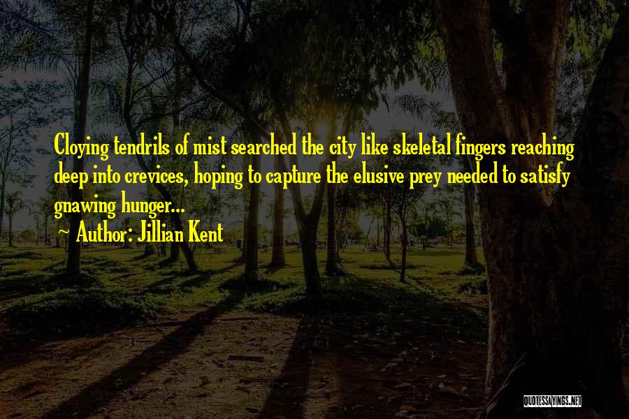 Jillian Kent Quotes: Cloying Tendrils Of Mist Searched The City Like Skeletal Fingers Reaching Deep Into Crevices, Hoping To Capture The Elusive Prey