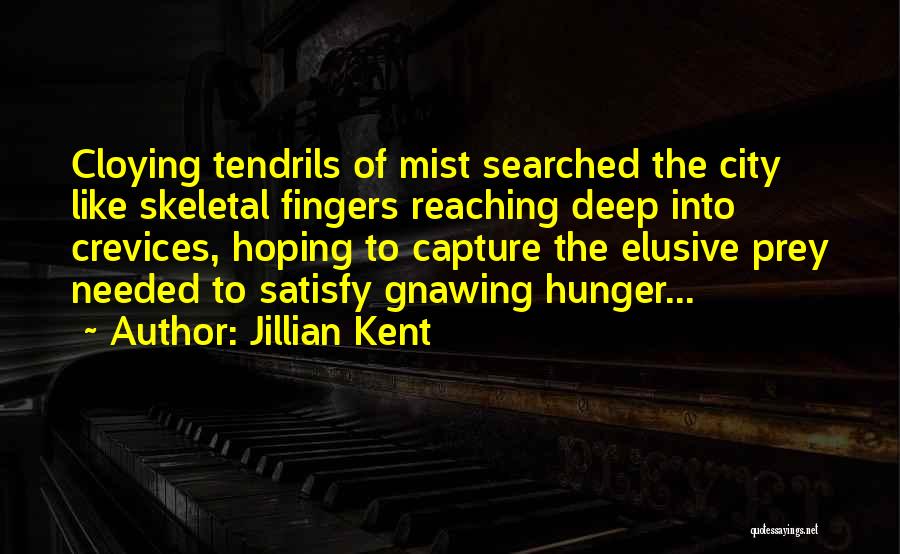 Jillian Kent Quotes: Cloying Tendrils Of Mist Searched The City Like Skeletal Fingers Reaching Deep Into Crevices, Hoping To Capture The Elusive Prey