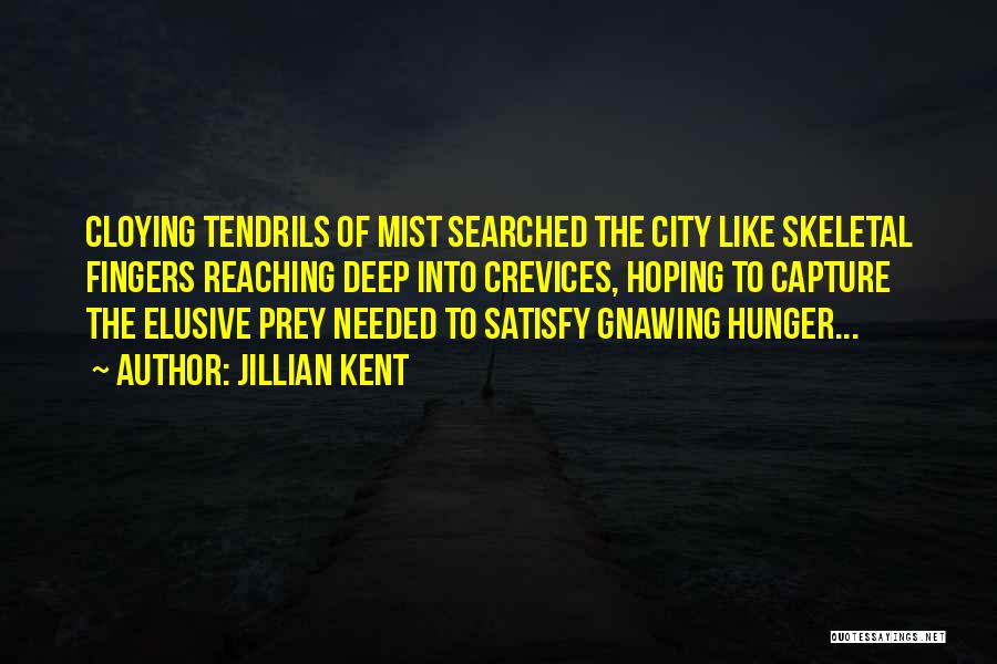 Jillian Kent Quotes: Cloying Tendrils Of Mist Searched The City Like Skeletal Fingers Reaching Deep Into Crevices, Hoping To Capture The Elusive Prey