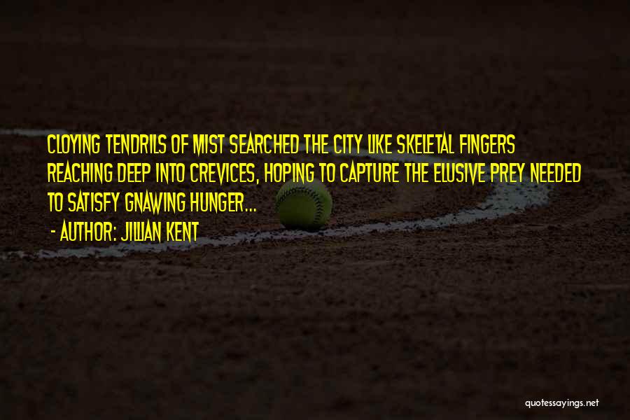 Jillian Kent Quotes: Cloying Tendrils Of Mist Searched The City Like Skeletal Fingers Reaching Deep Into Crevices, Hoping To Capture The Elusive Prey