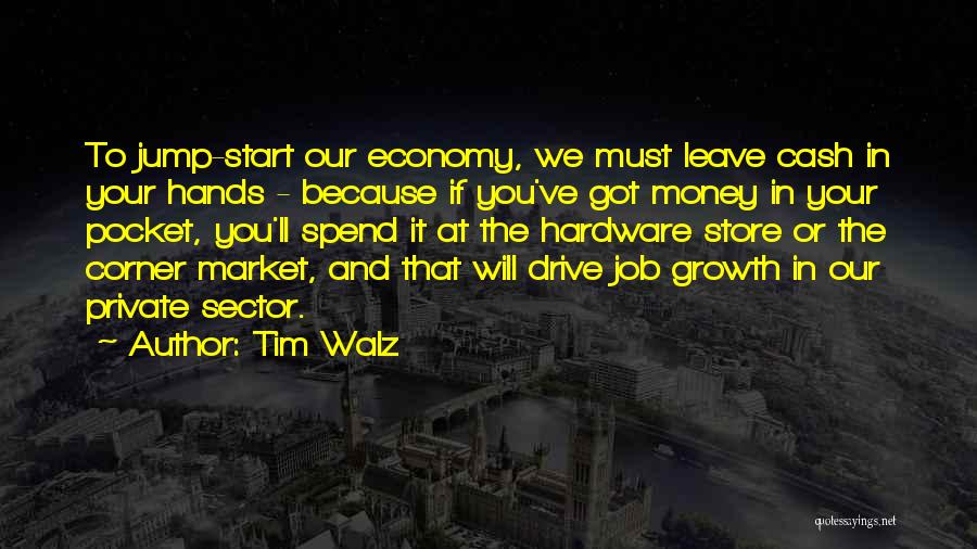 Tim Walz Quotes: To Jump-start Our Economy, We Must Leave Cash In Your Hands - Because If You've Got Money In Your Pocket,