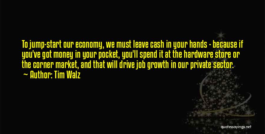 Tim Walz Quotes: To Jump-start Our Economy, We Must Leave Cash In Your Hands - Because If You've Got Money In Your Pocket,