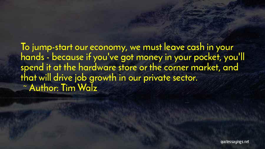 Tim Walz Quotes: To Jump-start Our Economy, We Must Leave Cash In Your Hands - Because If You've Got Money In Your Pocket,