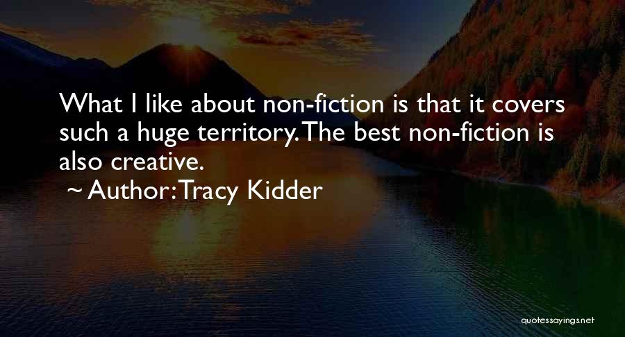 Tracy Kidder Quotes: What I Like About Non-fiction Is That It Covers Such A Huge Territory. The Best Non-fiction Is Also Creative.