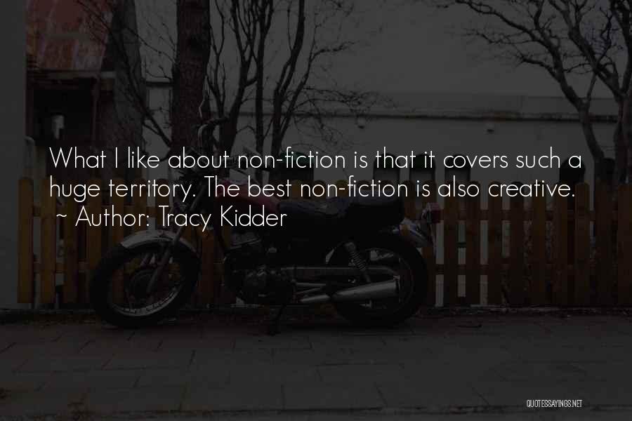 Tracy Kidder Quotes: What I Like About Non-fiction Is That It Covers Such A Huge Territory. The Best Non-fiction Is Also Creative.