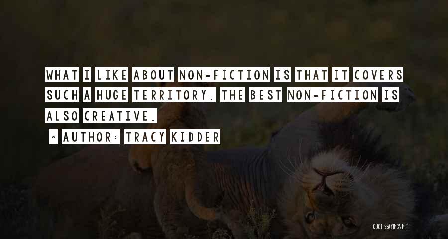 Tracy Kidder Quotes: What I Like About Non-fiction Is That It Covers Such A Huge Territory. The Best Non-fiction Is Also Creative.