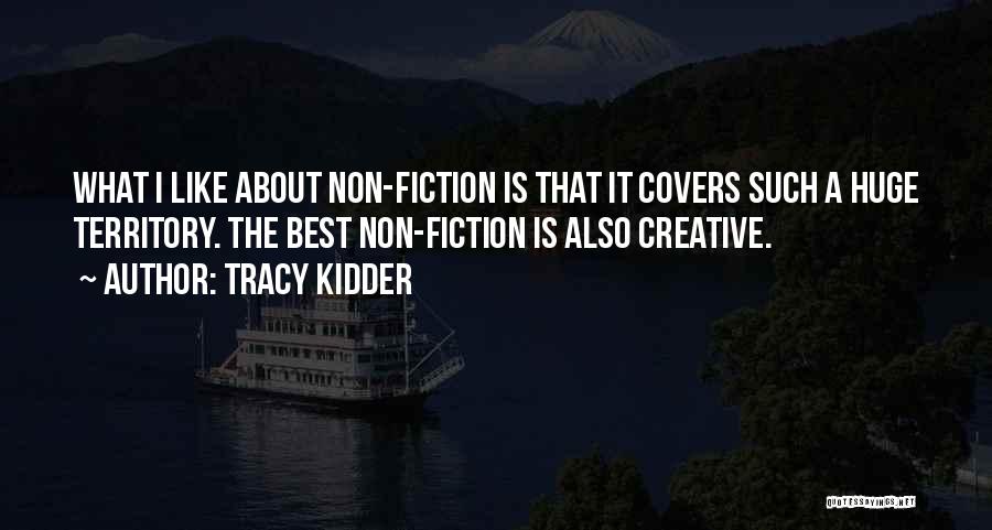 Tracy Kidder Quotes: What I Like About Non-fiction Is That It Covers Such A Huge Territory. The Best Non-fiction Is Also Creative.