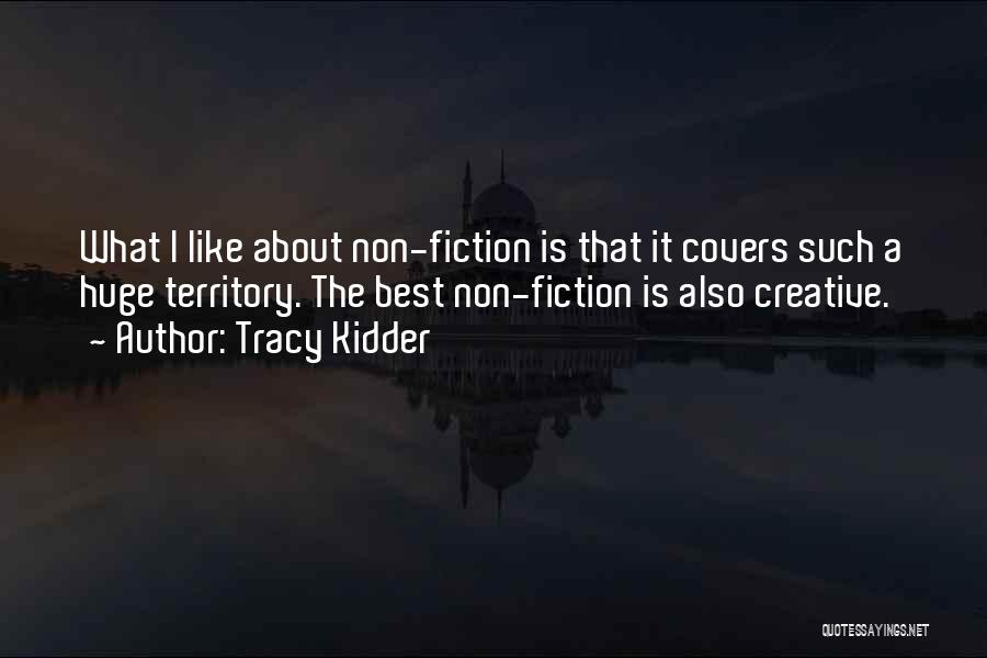 Tracy Kidder Quotes: What I Like About Non-fiction Is That It Covers Such A Huge Territory. The Best Non-fiction Is Also Creative.