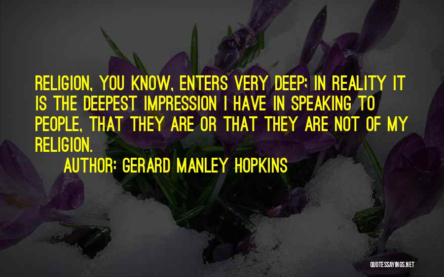 Gerard Manley Hopkins Quotes: Religion, You Know, Enters Very Deep; In Reality It Is The Deepest Impression I Have In Speaking To People, That