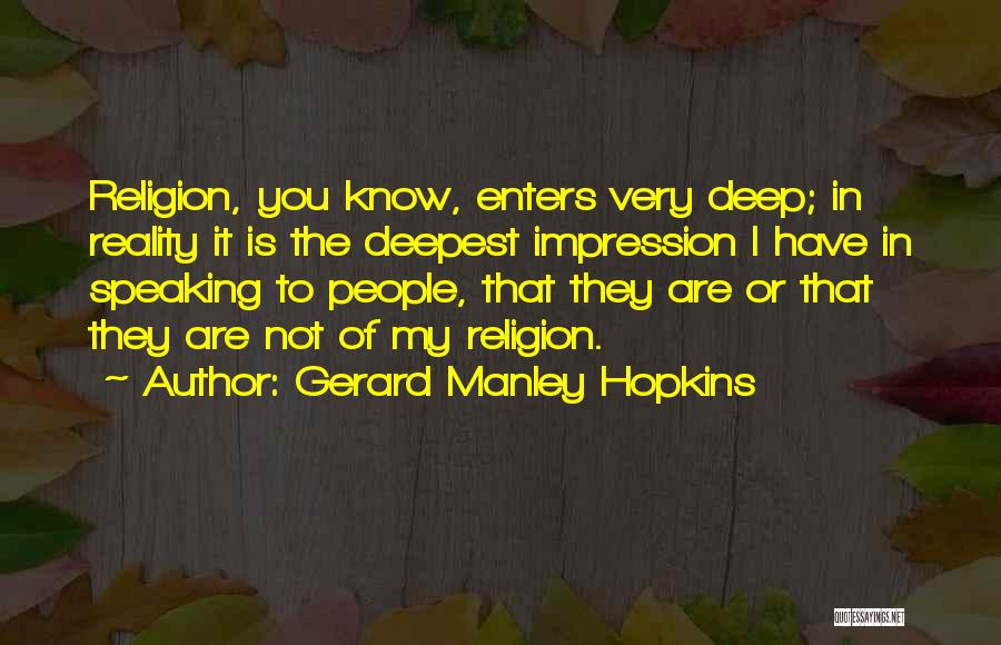 Gerard Manley Hopkins Quotes: Religion, You Know, Enters Very Deep; In Reality It Is The Deepest Impression I Have In Speaking To People, That