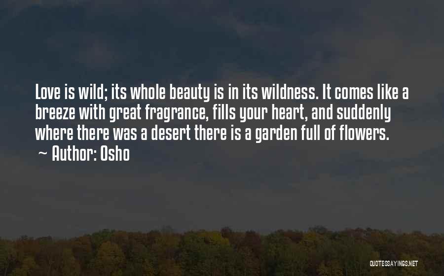 Osho Quotes: Love Is Wild; Its Whole Beauty Is In Its Wildness. It Comes Like A Breeze With Great Fragrance, Fills Your