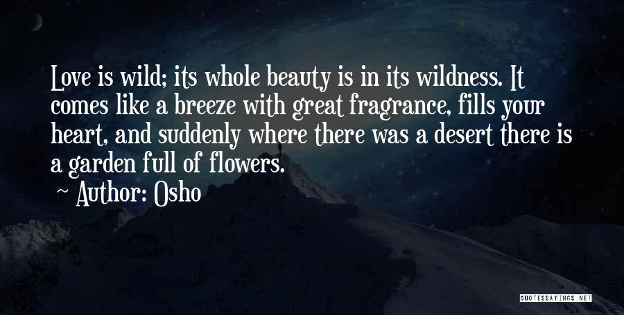 Osho Quotes: Love Is Wild; Its Whole Beauty Is In Its Wildness. It Comes Like A Breeze With Great Fragrance, Fills Your