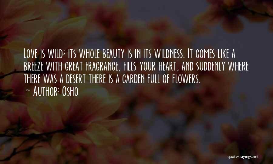 Osho Quotes: Love Is Wild; Its Whole Beauty Is In Its Wildness. It Comes Like A Breeze With Great Fragrance, Fills Your