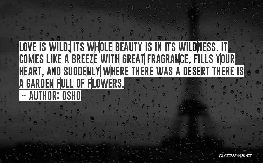 Osho Quotes: Love Is Wild; Its Whole Beauty Is In Its Wildness. It Comes Like A Breeze With Great Fragrance, Fills Your