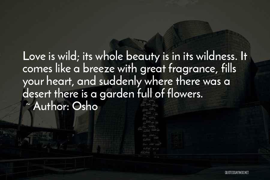 Osho Quotes: Love Is Wild; Its Whole Beauty Is In Its Wildness. It Comes Like A Breeze With Great Fragrance, Fills Your