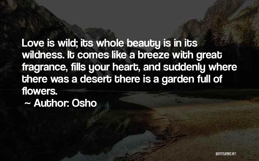 Osho Quotes: Love Is Wild; Its Whole Beauty Is In Its Wildness. It Comes Like A Breeze With Great Fragrance, Fills Your