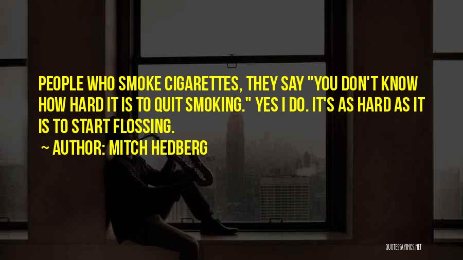 Mitch Hedberg Quotes: People Who Smoke Cigarettes, They Say You Don't Know How Hard It Is To Quit Smoking. Yes I Do. It's