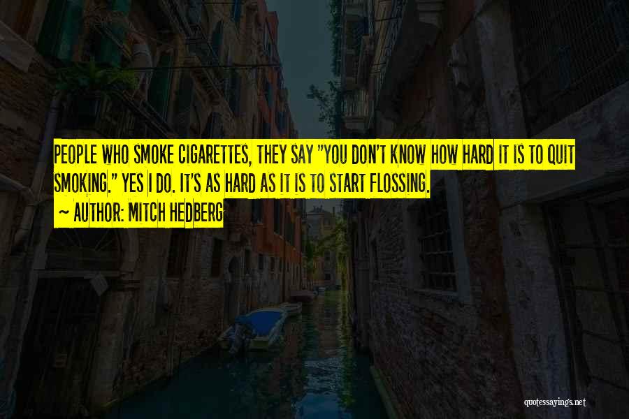 Mitch Hedberg Quotes: People Who Smoke Cigarettes, They Say You Don't Know How Hard It Is To Quit Smoking. Yes I Do. It's