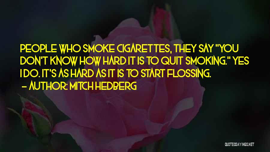 Mitch Hedberg Quotes: People Who Smoke Cigarettes, They Say You Don't Know How Hard It Is To Quit Smoking. Yes I Do. It's