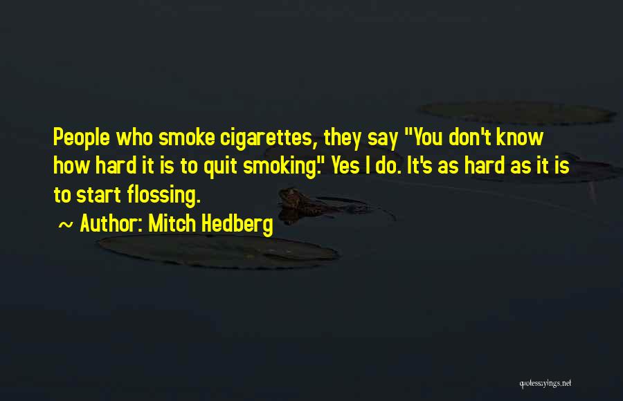 Mitch Hedberg Quotes: People Who Smoke Cigarettes, They Say You Don't Know How Hard It Is To Quit Smoking. Yes I Do. It's