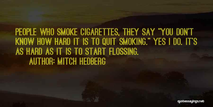 Mitch Hedberg Quotes: People Who Smoke Cigarettes, They Say You Don't Know How Hard It Is To Quit Smoking. Yes I Do. It's