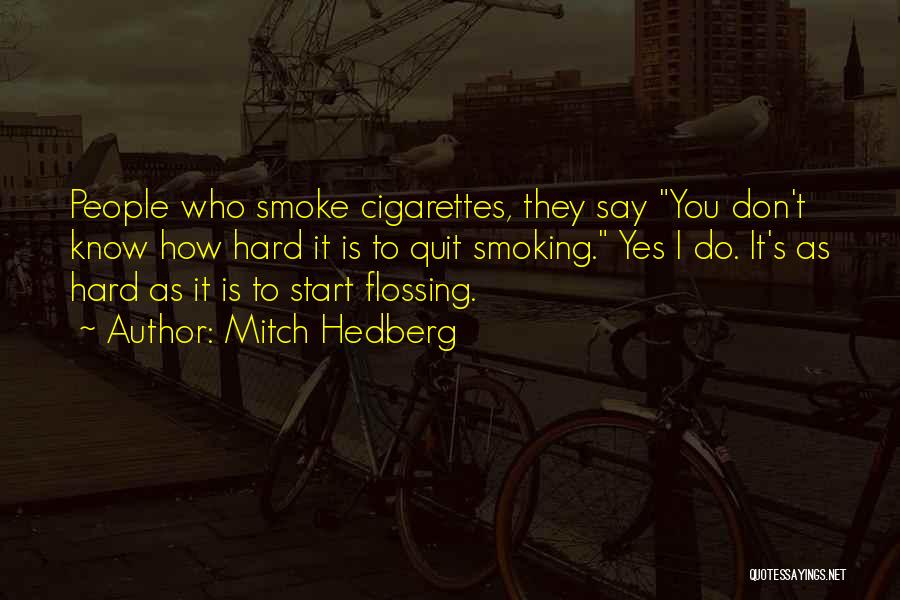Mitch Hedberg Quotes: People Who Smoke Cigarettes, They Say You Don't Know How Hard It Is To Quit Smoking. Yes I Do. It's