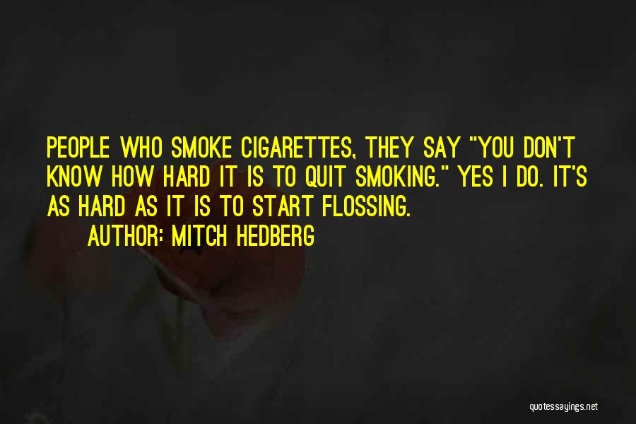 Mitch Hedberg Quotes: People Who Smoke Cigarettes, They Say You Don't Know How Hard It Is To Quit Smoking. Yes I Do. It's