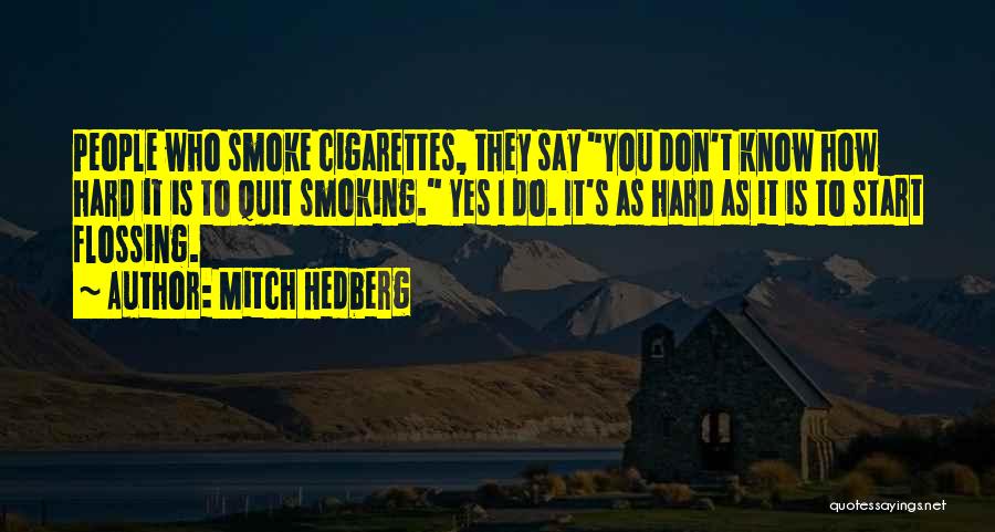 Mitch Hedberg Quotes: People Who Smoke Cigarettes, They Say You Don't Know How Hard It Is To Quit Smoking. Yes I Do. It's