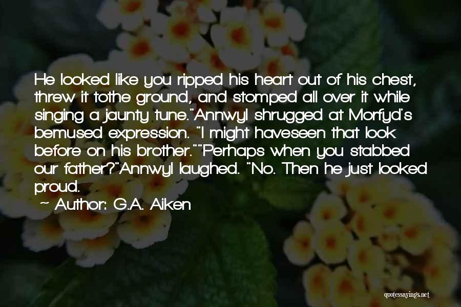 G.A. Aiken Quotes: He Looked Like You Ripped His Heart Out Of His Chest, Threw It Tothe Ground, And Stomped All Over It