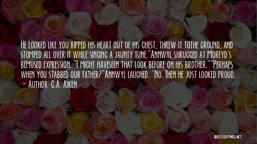 G.A. Aiken Quotes: He Looked Like You Ripped His Heart Out Of His Chest, Threw It Tothe Ground, And Stomped All Over It