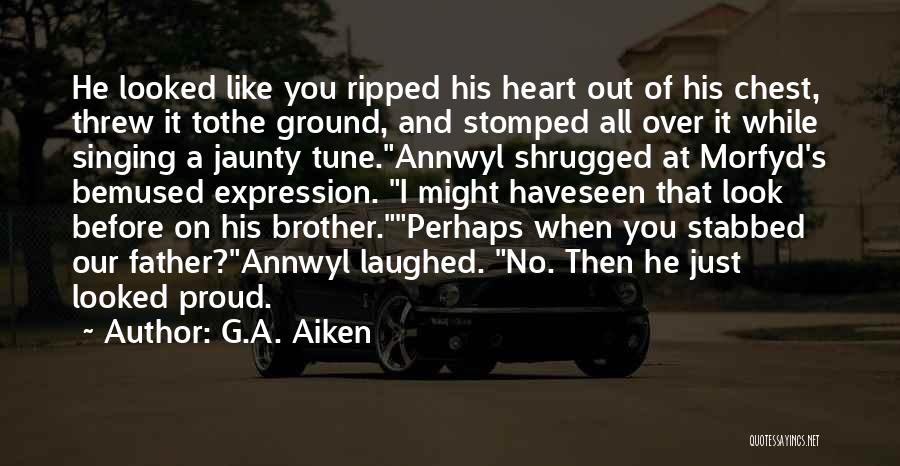 G.A. Aiken Quotes: He Looked Like You Ripped His Heart Out Of His Chest, Threw It Tothe Ground, And Stomped All Over It