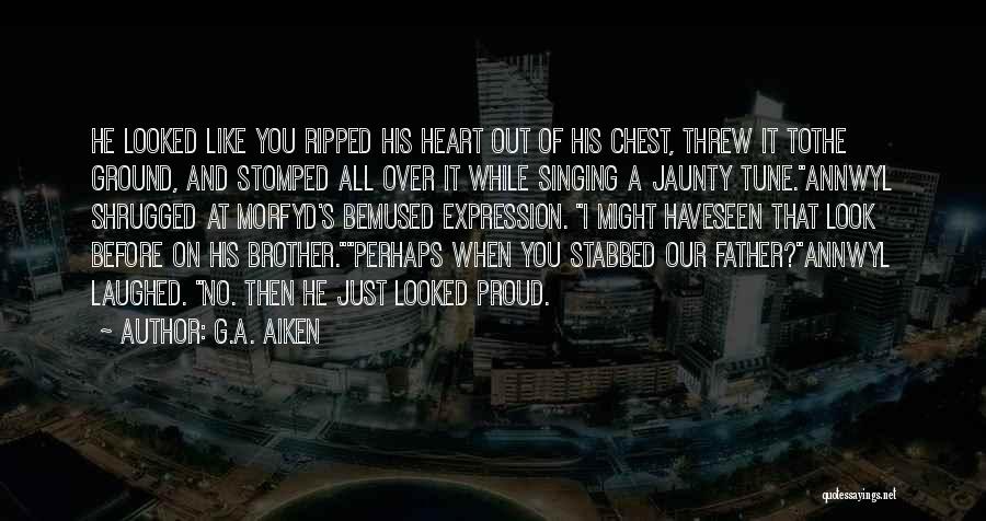 G.A. Aiken Quotes: He Looked Like You Ripped His Heart Out Of His Chest, Threw It Tothe Ground, And Stomped All Over It