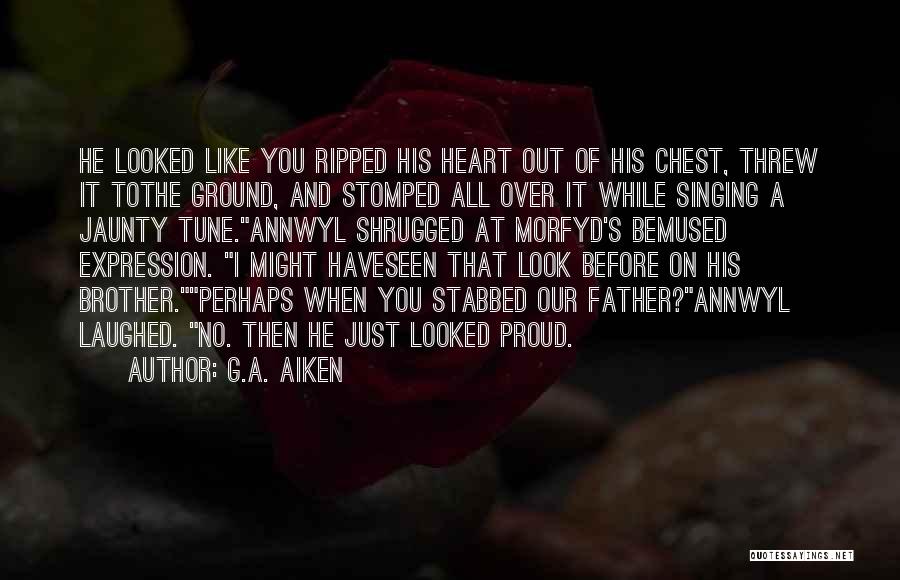 G.A. Aiken Quotes: He Looked Like You Ripped His Heart Out Of His Chest, Threw It Tothe Ground, And Stomped All Over It