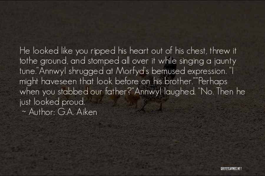 G.A. Aiken Quotes: He Looked Like You Ripped His Heart Out Of His Chest, Threw It Tothe Ground, And Stomped All Over It