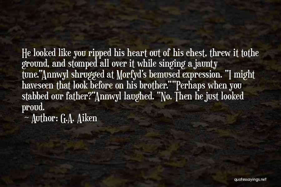 G.A. Aiken Quotes: He Looked Like You Ripped His Heart Out Of His Chest, Threw It Tothe Ground, And Stomped All Over It