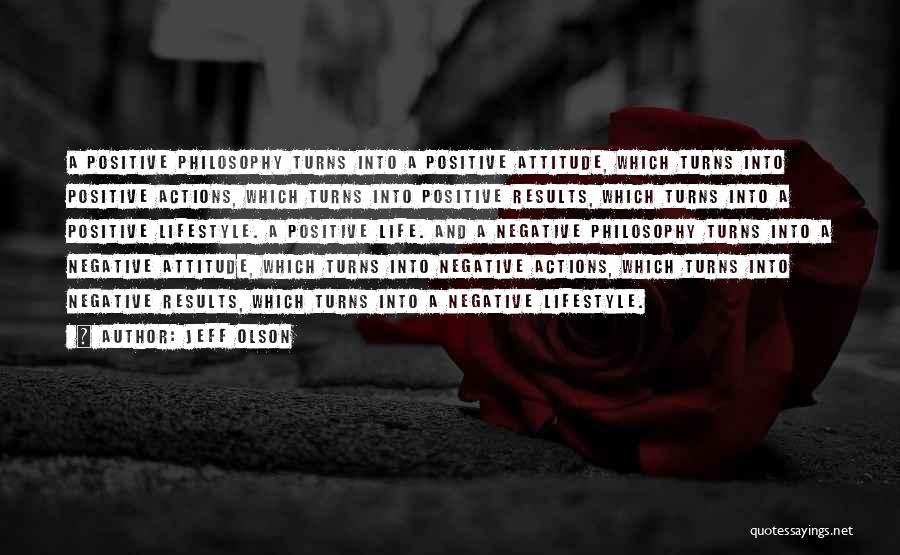 Jeff Olson Quotes: A Positive Philosophy Turns Into A Positive Attitude, Which Turns Into Positive Actions, Which Turns Into Positive Results, Which Turns