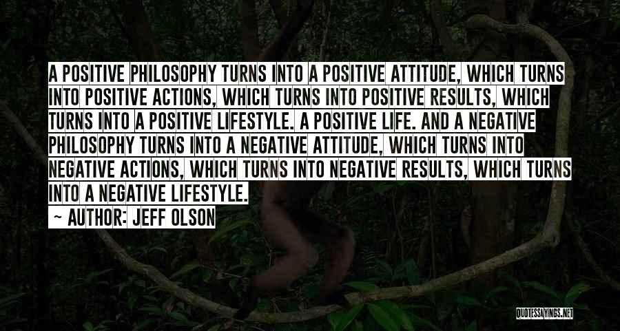 Jeff Olson Quotes: A Positive Philosophy Turns Into A Positive Attitude, Which Turns Into Positive Actions, Which Turns Into Positive Results, Which Turns