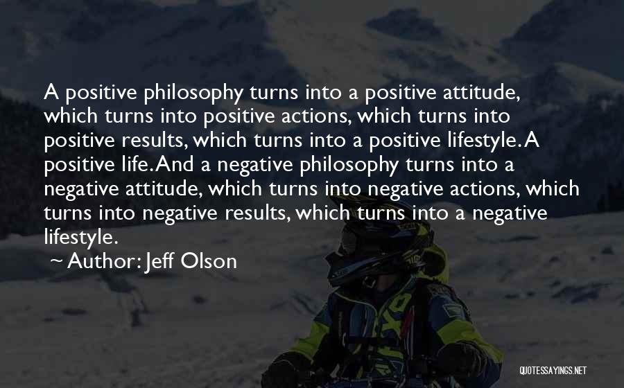 Jeff Olson Quotes: A Positive Philosophy Turns Into A Positive Attitude, Which Turns Into Positive Actions, Which Turns Into Positive Results, Which Turns