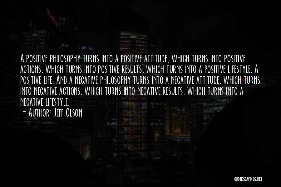 Jeff Olson Quotes: A Positive Philosophy Turns Into A Positive Attitude, Which Turns Into Positive Actions, Which Turns Into Positive Results, Which Turns