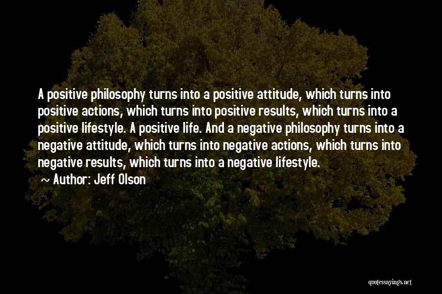 Jeff Olson Quotes: A Positive Philosophy Turns Into A Positive Attitude, Which Turns Into Positive Actions, Which Turns Into Positive Results, Which Turns