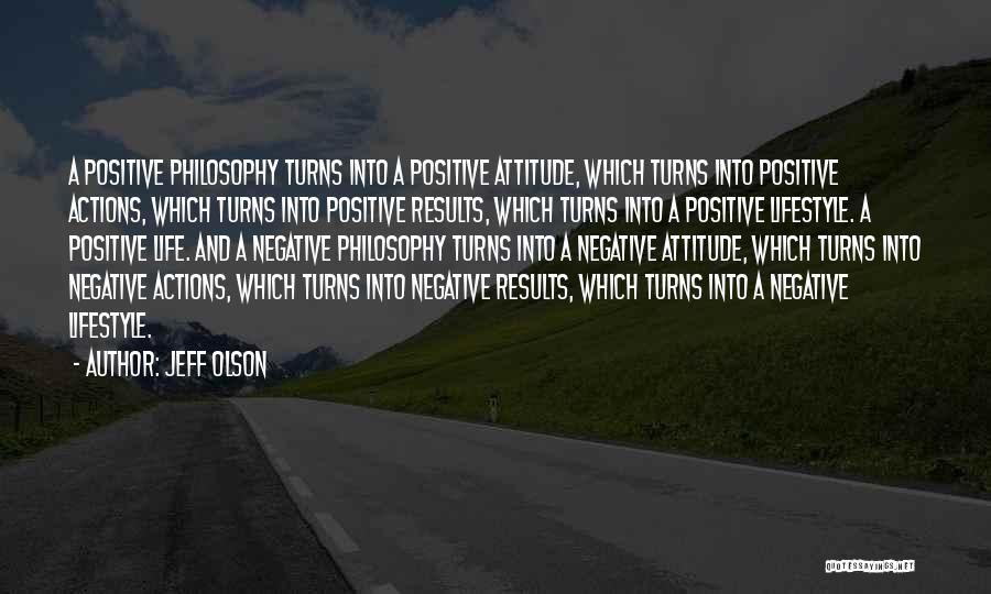 Jeff Olson Quotes: A Positive Philosophy Turns Into A Positive Attitude, Which Turns Into Positive Actions, Which Turns Into Positive Results, Which Turns