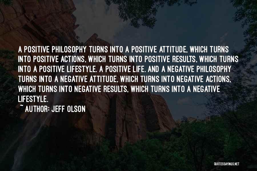 Jeff Olson Quotes: A Positive Philosophy Turns Into A Positive Attitude, Which Turns Into Positive Actions, Which Turns Into Positive Results, Which Turns