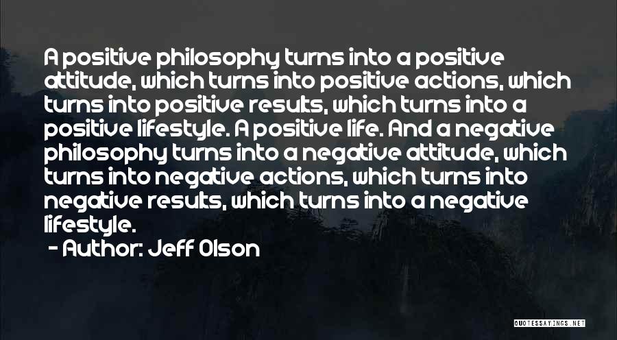 Jeff Olson Quotes: A Positive Philosophy Turns Into A Positive Attitude, Which Turns Into Positive Actions, Which Turns Into Positive Results, Which Turns