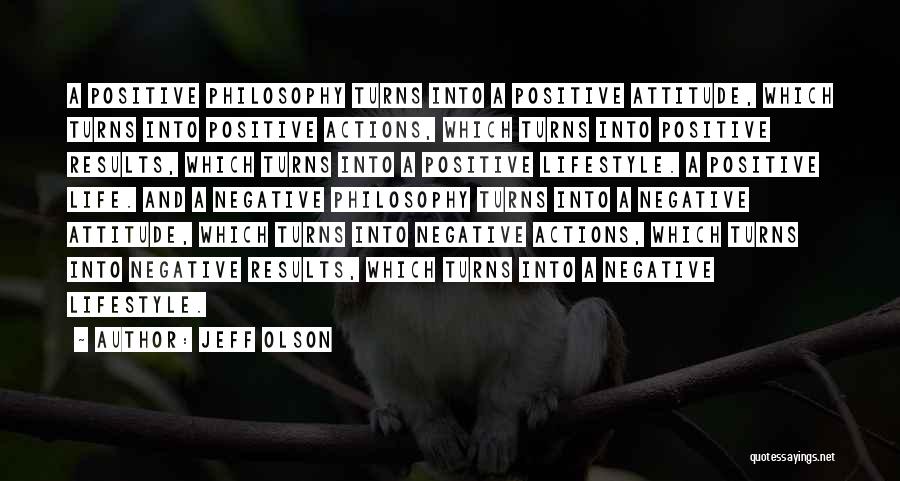 Jeff Olson Quotes: A Positive Philosophy Turns Into A Positive Attitude, Which Turns Into Positive Actions, Which Turns Into Positive Results, Which Turns